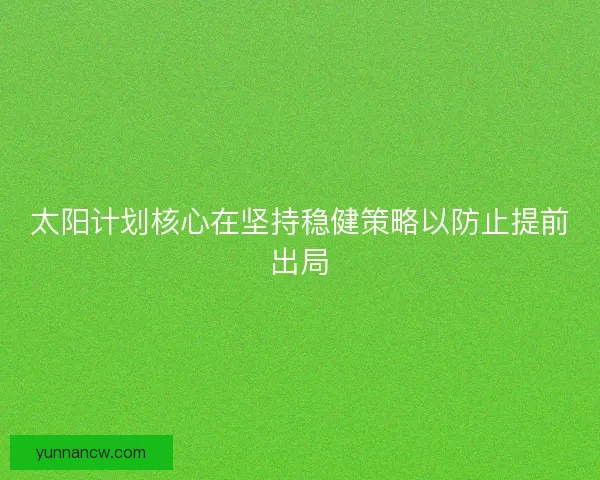 太阳计划核心在坚持稳健策略以防止提前出局