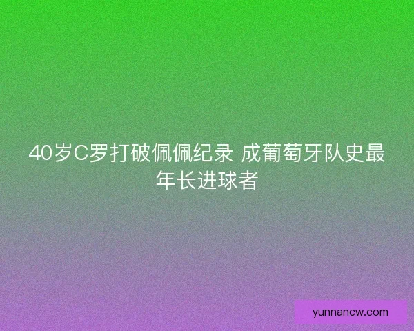 40岁C罗打破佩佩纪录 成葡萄牙队史最年长进球者